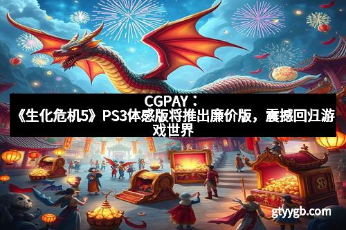 CGPAY：《生化危机5》PS3体感版将推出廉价版，震撼回归游戏世界